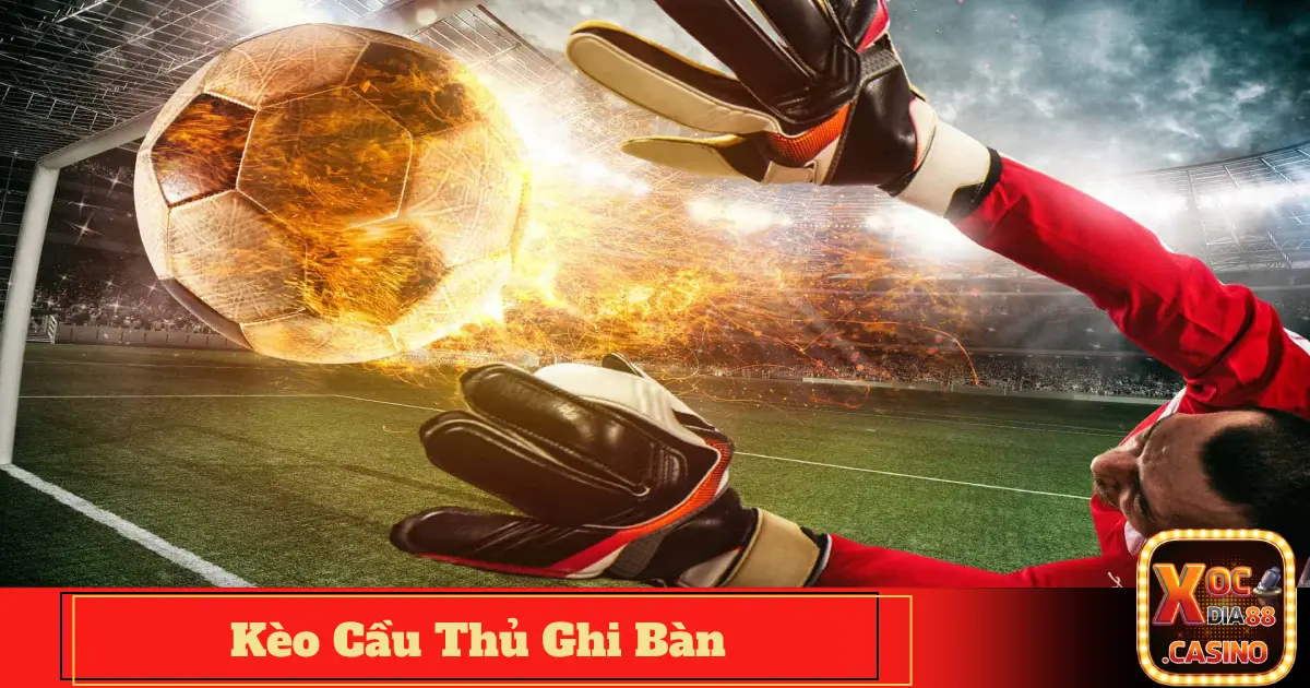 Kèo Cầu Thủ Ghi Bàn Là Gì? Đặt Cược Xocdia88 Chuẩn Xác 4 Cách xác định khả năng ghi bàn của cầu thủ dựa vào thống kê trận đấu